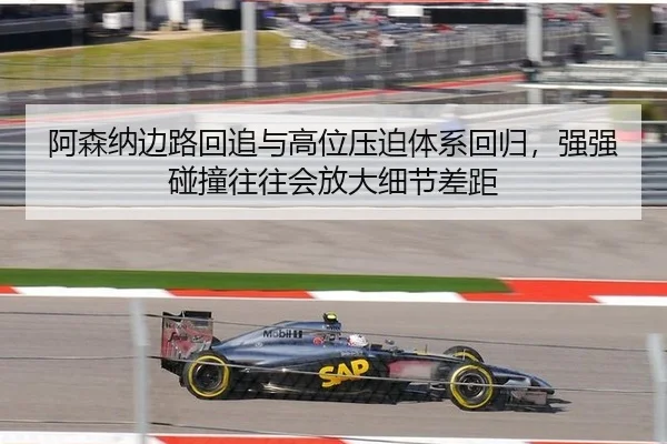 阿森纳边路回追与高位压迫体系回归，强强碰撞往往会放大细节差距