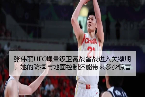 张伟丽UFC蝇量级卫冕战备战进入关键期，她的防摔与地面控制还能带来多少惊喜